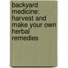 Backyard Medicine: Harvest and Make Your Own Herbal Remedies door Matthew Seal