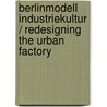 Berlinmodell Industriekultur / Redesigning The Urban Factory door Nikolaus Kuhnert