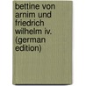 Bettine Von Arnim Und Friedrich Wilhelm Iv. (German Edition) by Geiger Ludwig