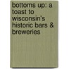 Bottoms Up: A Toast to Wisconsin's Historic Bars & Breweries door Mark Speltz