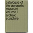 Catalogue of the Acropolis Museum Volume I Archaic Sculpture