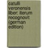 Catulli Veronensis Liber: Iterum Recognovit (German Edition)