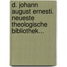 D. Johann August Ernesti. Neueste Theologische Bibliothek... door Neueste Theologische Bibliothek