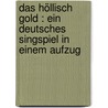 Das höllisch Gold : ein deutsches Singspiel in einem Aufzug door Bittner