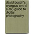 David Busch's Olympus Om-D E-M5 Guide to Digital Photography