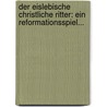 Der Eislebische Christliche Ritter: Ein Reformationsspiel... door Martin Rinckart