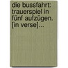 Die Bussfahrt: Trauerspiel In Fünf Aufzügen. [in Verse]... door Heinrich Joseph Koenig