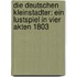 Die Deutschen Kleinstadter: Ein Lustspiel in Vier Akten 1803
