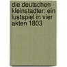 Die Deutschen Kleinstadter: Ein Lustspiel in Vier Akten 1803 by August "Von" Kotzebue