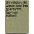 Die Religion, Ihr Wesen Und Ihre Geschichte (German Edition)