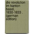 Die Revolution Im Kanton Basel, 1830-1833 . (German Edition)