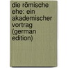 Die Römische Ehe: Ein Akademischer Vortrag (German Edition) by Hölder Eduard