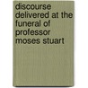 Discourse Delivered at the Funeral of Professor Moses Stuart by Edwards A. Park