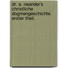Dr. A. Neander's christliche Dogmengeschichte. Erster Theil. by Johann August Neander