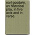 Earl Goodwin, an historical play, in five acts and in verse.