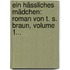 Ein Hässliches Mädchen: Roman Von T. S. Braun, Volume 1...