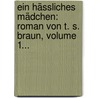 Ein Hässliches Mädchen: Roman Von T. S. Braun, Volume 1... door T.S. Braun