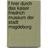 F Hrer Durch Das Kaiser Friedrich Museum Der Stadt Magdeburg by Germany. Kaiser-Friedrich Museum Der Stadt Magdeburg Magdeburg
