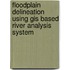 Floodplain Delineation Using Gis Based River Analysis System