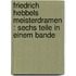 Friedrich Hebbels Meisterdramen : sechs Teile in einem Bande