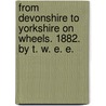 From Devonshire to Yorkshire on wheels. 1882. By T. W. E. E. door T.W.E.E.