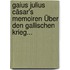 Gaius Julius Cäsar's Memoiren Über Den Gallischen Krieg...