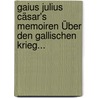 Gaius Julius Cäsar's Memoiren Über Den Gallischen Krieg... by Gaius Iulius Caesar