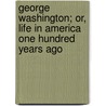 George Washington; Or, Life in America One Hundred Years Ago door John S. C. Abbott