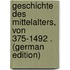 Geschichte Des Mittelalters, Von 375-1492 . (German Edition)