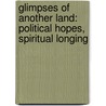 Glimpses of Another Land: Political Hopes, Spiritual Longing by Eric Miller