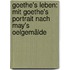 Goethe's Leben: Mit Goethe's Portrait nach May's Oelgemälde