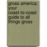 Gross America: Your Coast-To-Coast Guide to All Things Gross by Richard Faulk