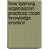 How Learning Organisation Practices Close Knowledge Creation