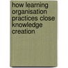 How Learning Organisation Practices Close Knowledge Creation door Deborah Blackman