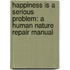 Happiness Is a Serious Problem: A Human Nature Repair Manual