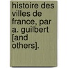 Histoire Des Villes de France, Par A. Guilbert [And Others]. door Aristide Mathieu Guilbert