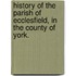 History of the Parish of Ecclesfield, in the county of York.