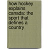 How Hockey Explains Canada: The Sport That Defines a Country door Paul Henderson