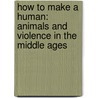 How To Make A Human: Animals And Violence In The Middle Ages door Karl Steel