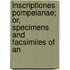 Inscriptiones Pompeianae; Or, Specimens and Facsimiles of An