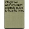 Integrative Wellness Rules: A Simple Guide to Healthy Living door Jim Nicolai