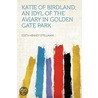 Katie of Birdland; an Idyl of the Aviary in Golden Gate Park door Edith Kinney Stellman