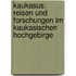 Kaukasus: Reisen und Forschungen im kaukasischen Hochgebirge