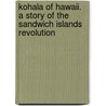 Kohala of Hawaii. a Story of the Sandwich Islands Revolution by A.R. (Alfred Rochefort) Calhoun