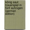 König Saul: Trauerspiel in Fünf Aufzügen (German Edition) door Karl Gutzkow