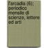 L'Arcadia (6); Periodico Mensile Di Scienze, Lettere Ed Arti