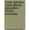 L'Orbe Cattolico Ossia Atlante Geografico Storico Ecclesiast door Girolamo Petri