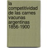 La Competitividad de las carnes vacunas argentinas 1856-1900 by Carmen Sesto