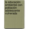 La Educación Ambiental con Población Adolescente Vulnerada door Isabel Cristina Orrego Vásquez