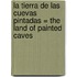 La Tierra De Las Cuevas Pintadas = The Land Of Painted Caves